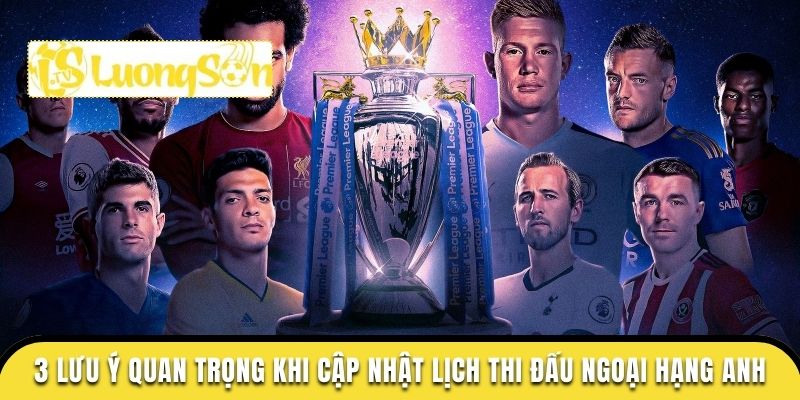3 lưu ý cần nhớ khi theo dõi lịch thi đấu ngoại hạng Anh