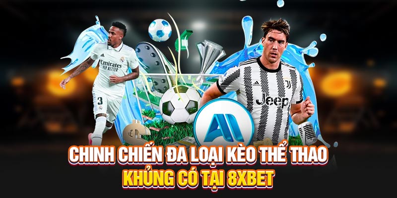Chinh chiến đa loại kèo thể thao khủng có tại 8XBET