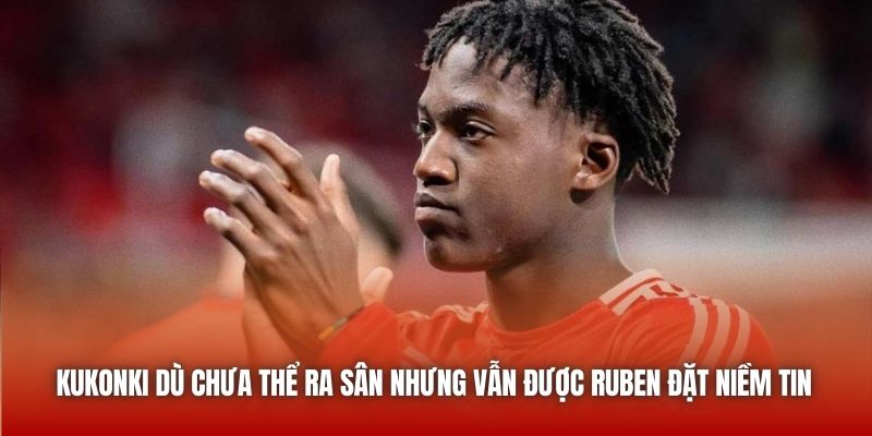 Kukonki dù chưa thể ra sân nhưng vẫn được Ruben đặt niềm tin