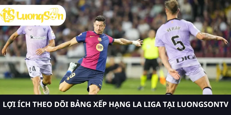 Theo dõi bảng xếp hạng La Liga tại LUONGSONTV, bạn sẽ nhận được nhiều lợi ích
