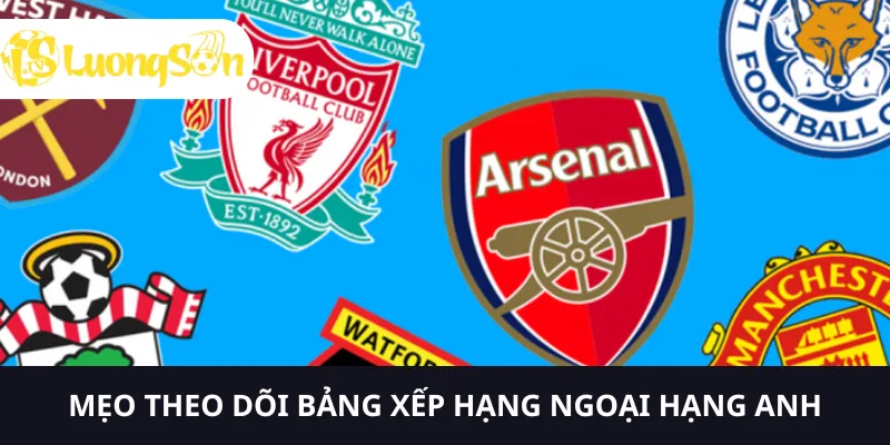 Hãy sử dụng mẹo nhỏ để theo dõi bảng xếp hạng Ngoại hạng Anh tốt hơn
