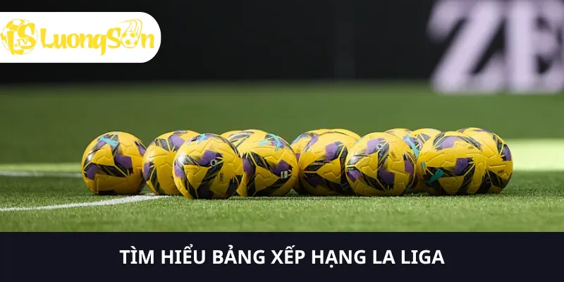 Bạn có thể tìm hiểu về bảng xếp hạng La Liga qua Luongson tv